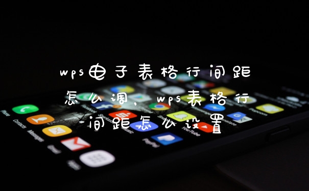 wps电子表格行间距怎么调，wps表格行间距怎么设置