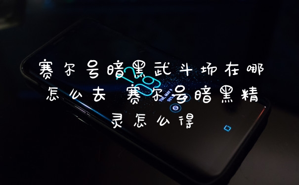 赛尔号暗黑武斗场在哪怎么去 赛尔号暗黑精灵怎么得