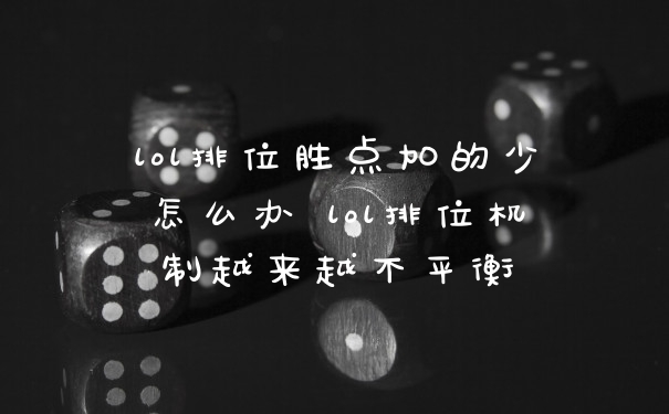 lol排位胜点加的少怎么办 lol排位机制越来越不平衡