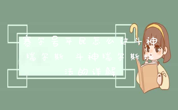 赛尔号平民怎么过斗神瑞尔斯 斗神瑞尔斯玩法的详解