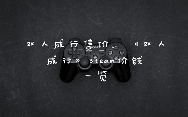双人成行售价，《双人成行》steam价钱一览