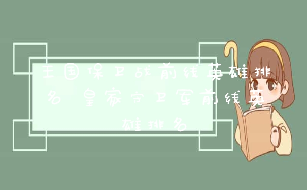王国保卫战前线英雄排名 皇家守卫军前线英雄排名