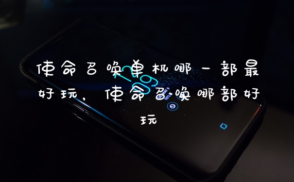 使命召唤单机哪一部最好玩,使命召唤哪部好玩
