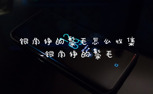 银角狰的鬃毛怎么收集_银角狰的鬃毛