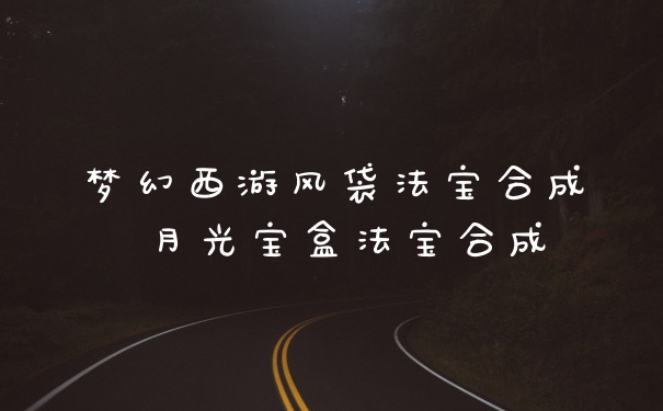 梦幻西游风袋法宝合成 月光宝盒法宝合成