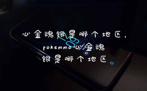 心金魂银是哪个地区，pokemmo心金魂银是哪个地区