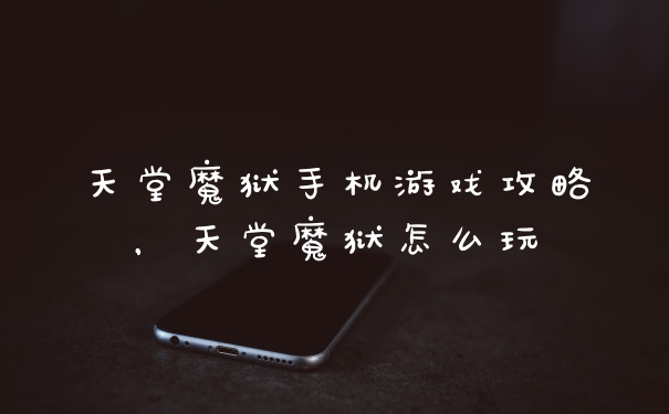 天堂魔狱手机游戏攻略，天堂魔狱怎么玩