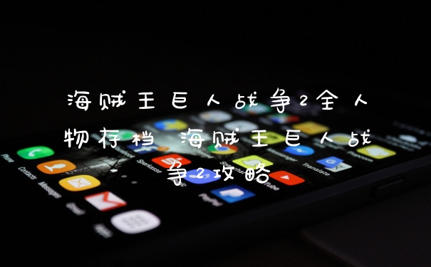 海贼王巨人战争2全人物存档 海贼王巨人战争2攻略