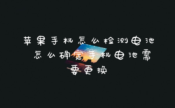 苹果手机怎么检测电池 怎么确定手机电池需要更换