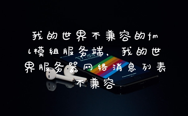 我的世界不兼容的fml模组服务端，我的世界服务器网络消息列表不兼容