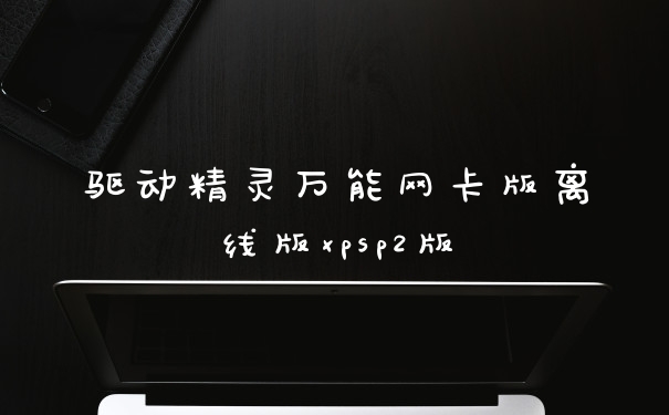 驱动精灵万能网卡版离线版xpsp2版