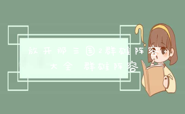 放开那三国2群雄阵容大全 群雄阵容