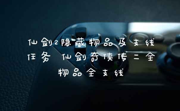 仙剑2隐藏物品及支线任务 仙剑奇侠传二全物品全支线