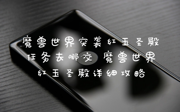 魔兽世界突袭红玉圣殿任务去哪交 魔兽世界红玉圣殿详细攻略