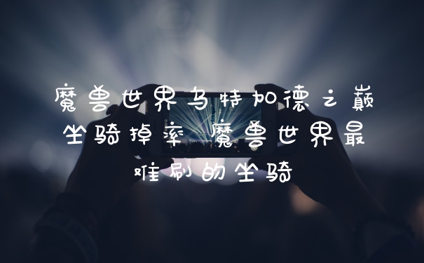 魔兽世界乌特加德之巅坐骑掉率 魔兽世界最难刷的坐骑