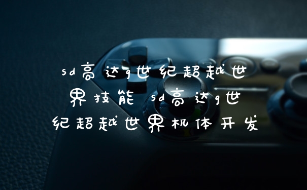 sd高达g世纪超越世界技能 sd高达g世纪超越世界机体开发