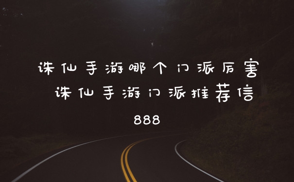 诛仙手游哪个门派厉害 诛仙手游门派推荐信888