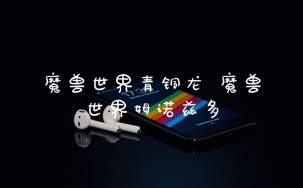 魔兽世界青铜龙 魔兽世界姆诺兹多