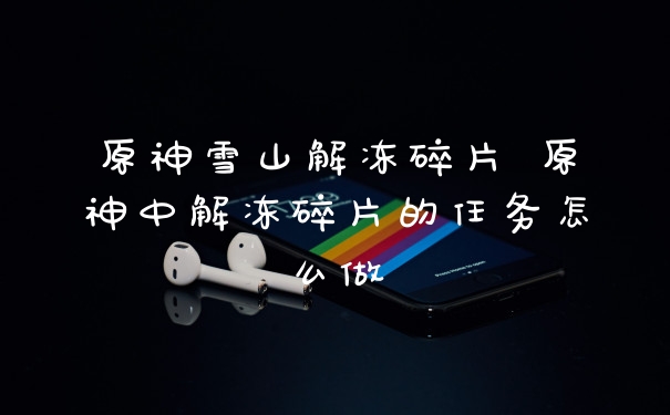 原神雪山解冻碎片 原神中解冻碎片的任务怎么做