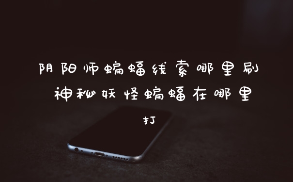 阴阳师蝙蝠线索哪里刷 神秘妖怪蝙蝠在哪里打