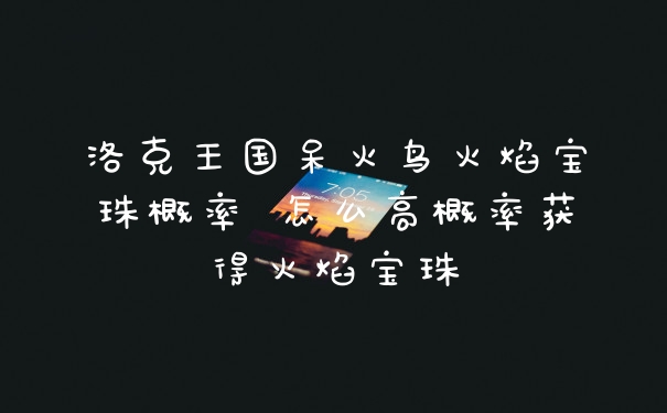洛克王国呆火鸟火焰宝珠概率 怎么高概率获得火焰宝珠