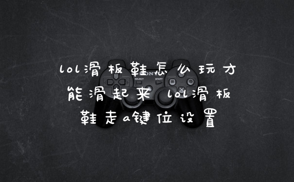 lol滑板鞋怎么玩才能滑起来 lol滑板鞋走a键位设置