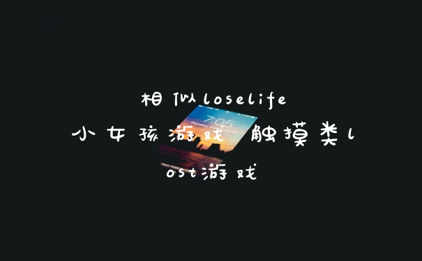 相似loselife小女孩游戏 触摸类lost游戏
