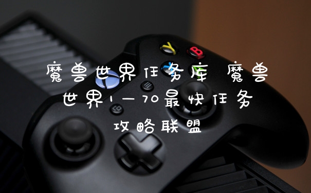 魔兽世界任务库 魔兽世界1—70最快任务攻略联盟