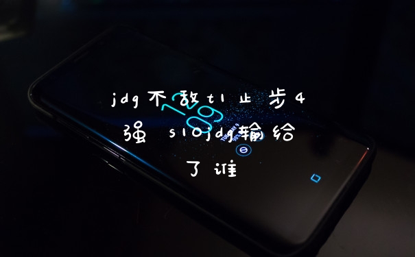 jdg不敌t1止步4强 s10jdg输给了谁