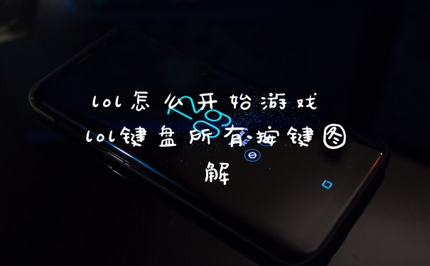 lol怎么开始游戏 lol键盘所有按键图解