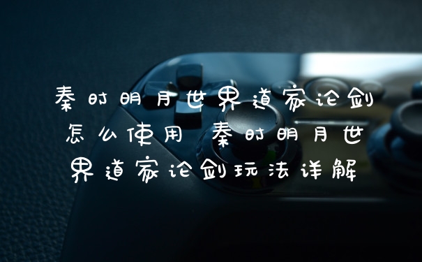 秦时明月世界道家论剑怎么使用 秦时明月世界道家论剑玩法详解