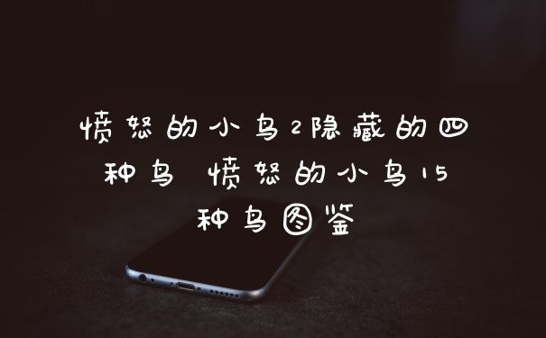 愤怒的小鸟2隐藏的四种鸟 愤怒的小鸟15种鸟图鉴