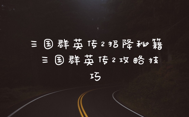 三国群英传2招降秘籍 三国群英传2攻略技巧