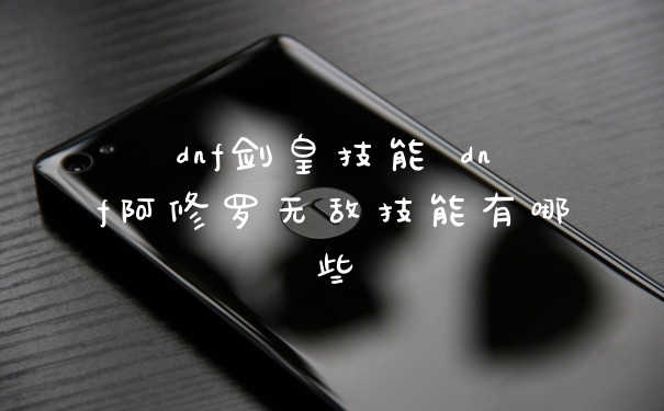 dnf剑皇技能 dnf阿修罗无敌技能有哪些