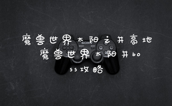 魔兽世界太阳之井高地 魔兽世界太阳井boss攻略