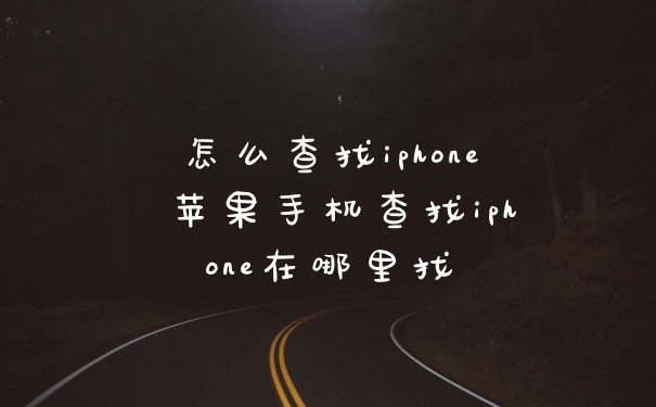 怎么查找iphone 苹果手机查找iphone在哪里找