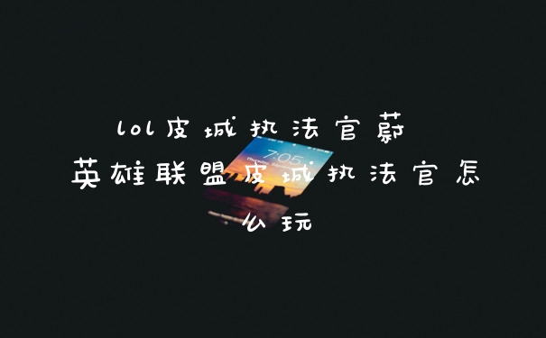 lol皮城执法官蔚 英雄联盟皮城执法官怎么玩