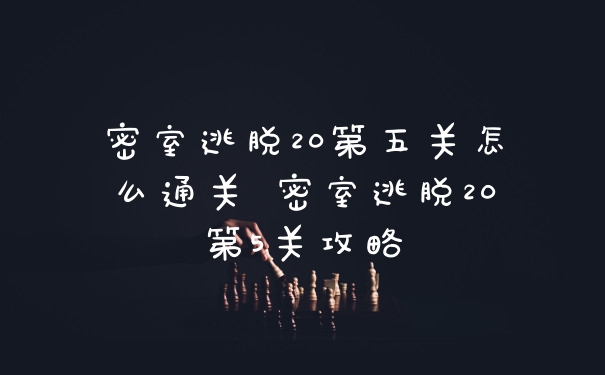 密室逃脱20第五关怎么通关 密室逃脱20第5关攻略