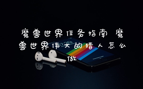 魔兽世界任务指南 魔兽世界伟大的猎人怎么做