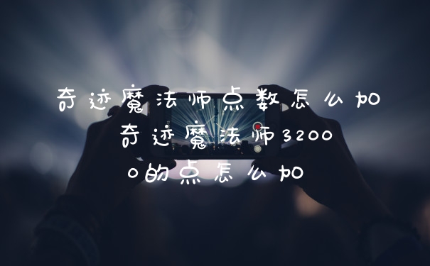 奇迹魔法师点数怎么加 奇迹魔法师32000的点怎么加