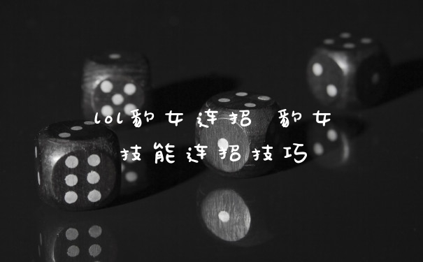 lol豹女连招 豹女技能连招技巧