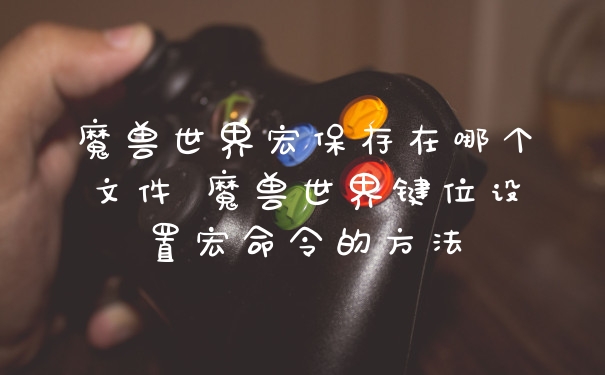 魔兽世界宏保存在哪个文件 魔兽世界键位设置宏命令的方法