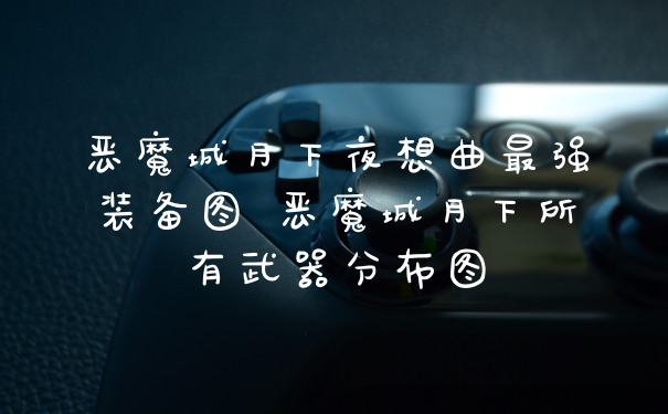 恶魔城月下夜想曲最强装备图 恶魔城月下所有武器分布图