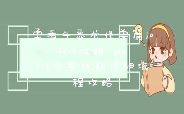 勇者斗恶龙怪兽篇joker3攻略 joker3专家版超详细流程攻略