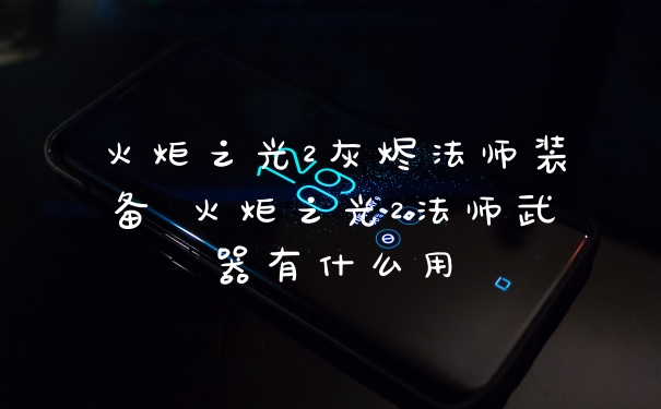 火炬之光2灰烬法师装备 火炬之光2法师武器有什么用