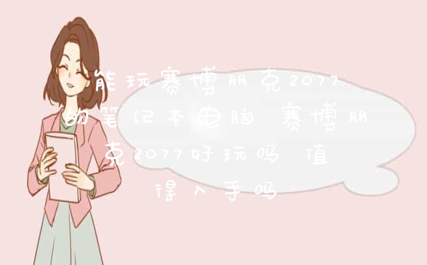 能玩赛博朋克2077的笔记本电脑 赛博朋克2077好玩吗 值得入手吗