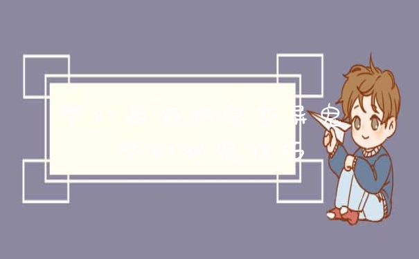 梦幻西游抓鬼变异鬼 梦幻抓鬼技巧