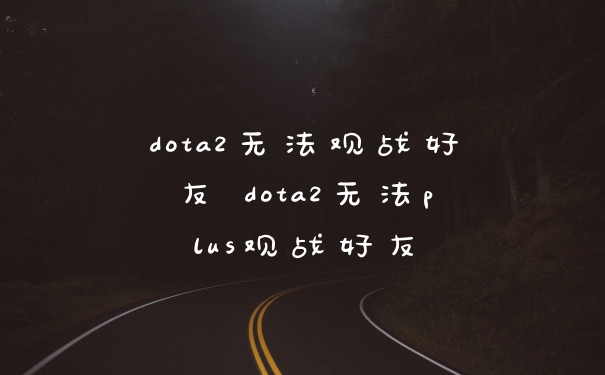 dota2无法观战好友 dota2无法plus观战好友