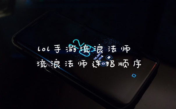 lol手游流浪法师 流浪法师连招顺序