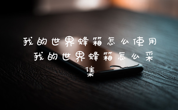 我的世界蜂箱怎么使用 我的世界蜂箱怎么采集